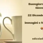 Buongiorno Buon Giovedi 22 Dicembre 2022: immagini e frasi nuove