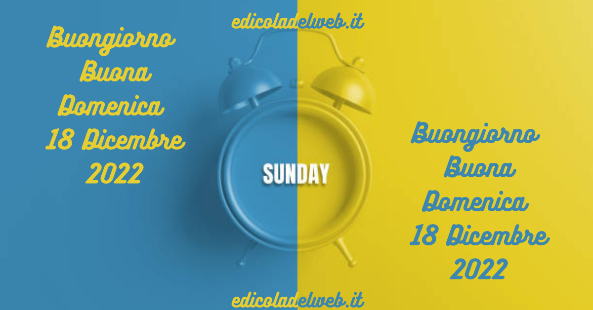 Buongiorno Buona Domenica 18 Dicembre 2022: immagini e frasi nuove