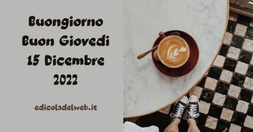 Buongiorno Buon Giovedi 15 Dicembre 2022: immagini e frasi nuove