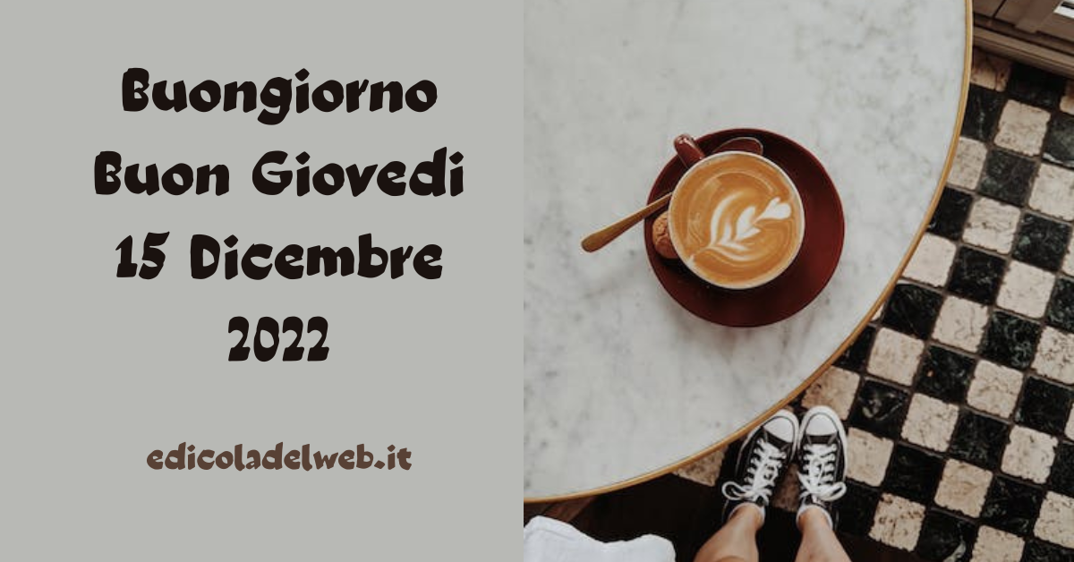 Buongiorno Buon Giovedi 15 Dicembre 2022: immagini e frasi nuove