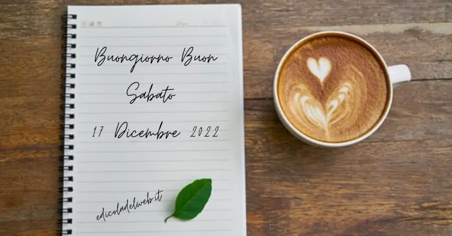 Buongiorno Buon Sabato 17 Dicembre 2022: immagini e frasi nuove
