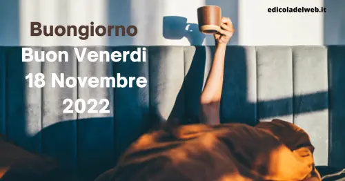 Buongiorno Buon Venerdi 18 Novembre 2022: immagini nuove e frasi del Buongiorno