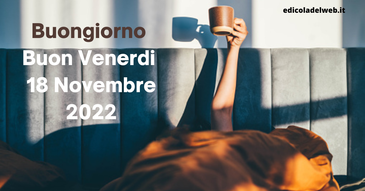 Buongiorno Buon Venerdi 18 Novembre 2022: immagini nuove e frasi del Buongiorno
