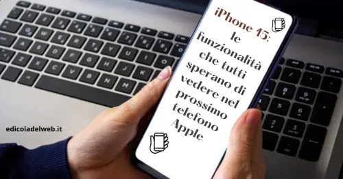 iPhone 15: le funzionalità che tutti sperano di vedere nel prossimo telefono Apple