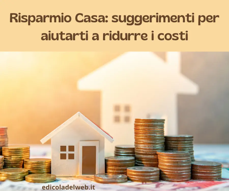 Risparmio Casa: suggerimenti per aiutarti a ridurre i costi