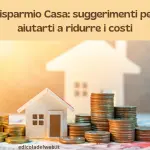 Risparmio Casa: suggerimenti per aiutarti a ridurre i costi