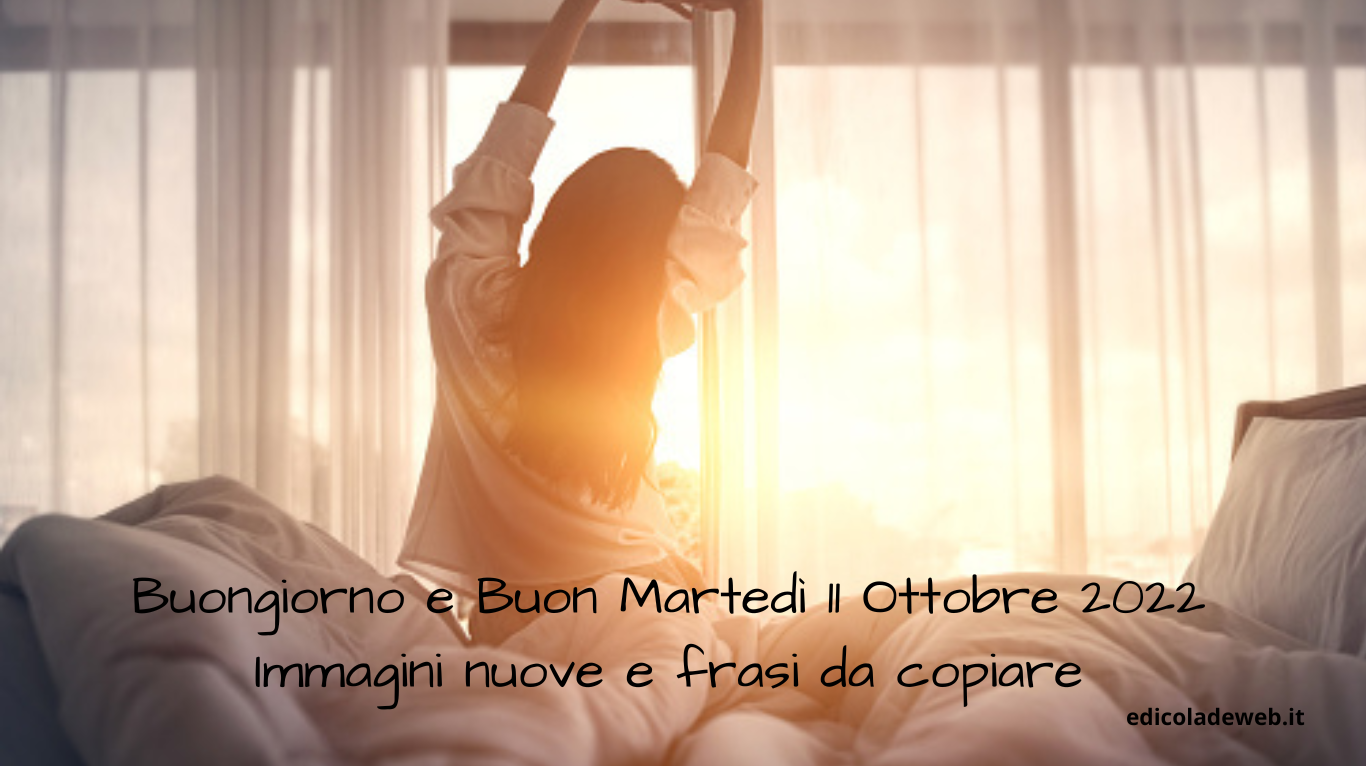 Buongiorno e Buon Martedì 11 Ottobre 2022: immagini nuove e frasi da copiare