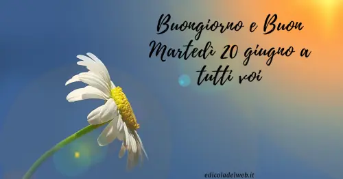 Buongiorno e Buon Martedì 20 giugno: immagini nuove 2022