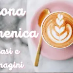 Buongiorno Buona Domenica 12 febbraio 2023: immagini e frasi nuove